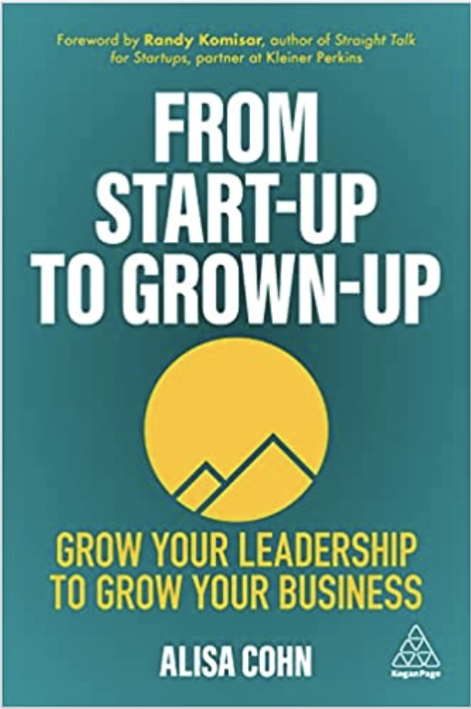 From Start-up to Grow-up Grow your leadership to grow your business by Alisha Cohn