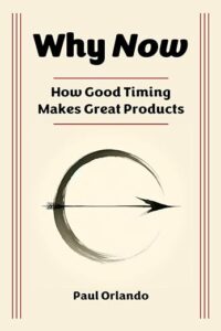 Why Now?: How Good Timing Makes Great Products, by Paul Orlando