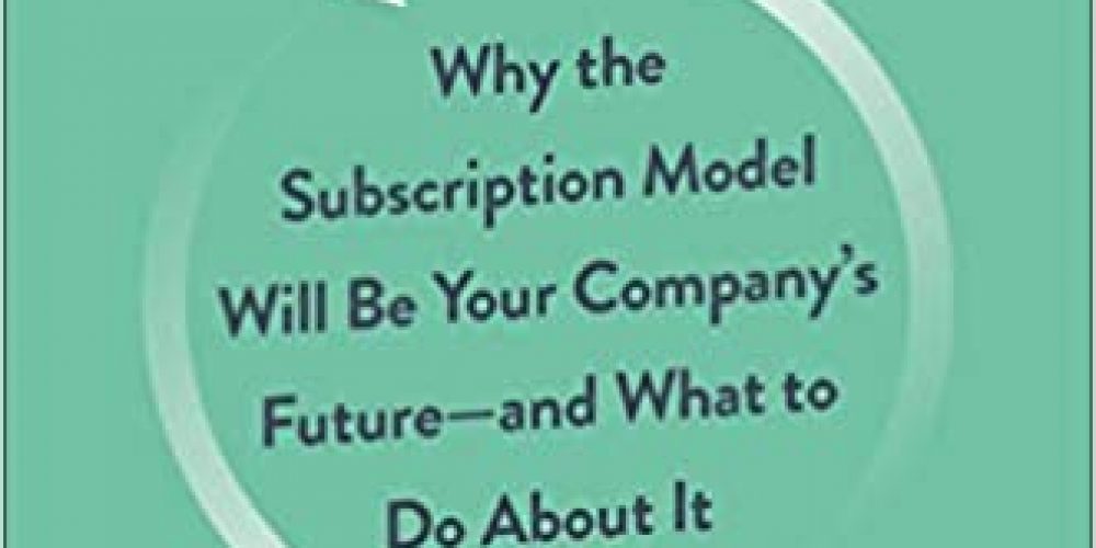 Subscribed: Why the Subscription Model Will Be Your Company’s Future – and What to Do About It